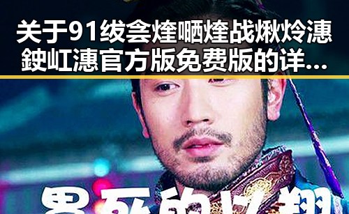 关于91绂侌煃嗮煃战煍炩潓鉂屸潓官方版免费版的详细介绍