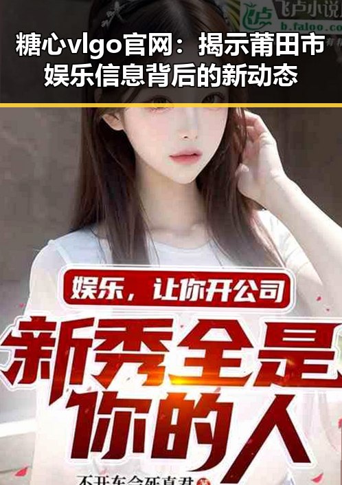 糖心vlgo官网：揭示莆田市娱乐信息背后的新动态