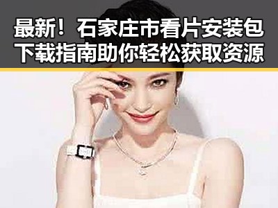 最新！石家庄市看片安装包下载指南助你轻松获取资源