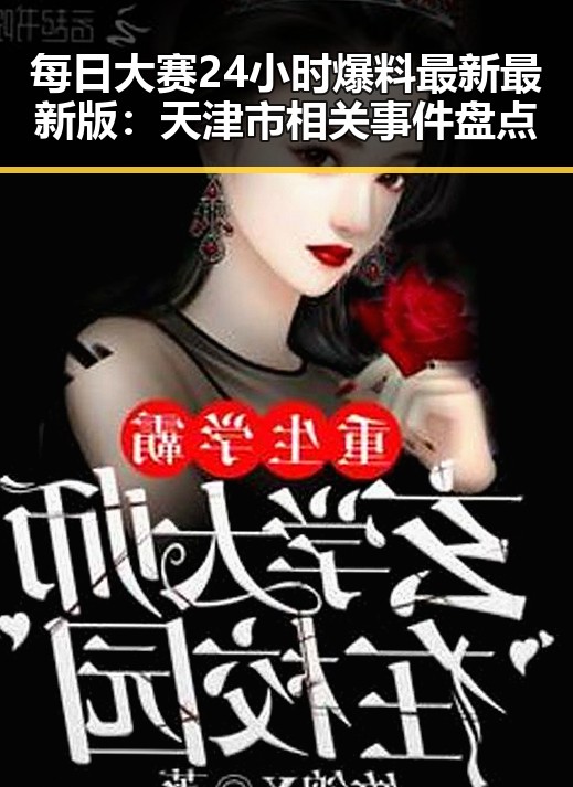 每日大赛24小时爆料最新最新版：天津市相关事件盘点