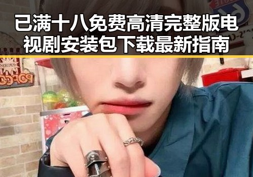 已满十八免费高清完整版电视剧安装包下载最新指南