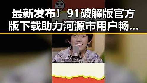 最新发布！91破解版官方版下载助力河源市用户畅享游戏体验