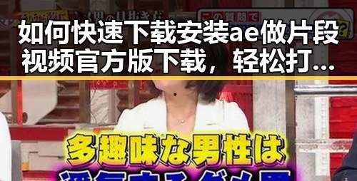 如何快速下载安装ae做片段视频官方版下载，轻松打造精彩短视频