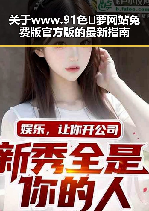 关于www.91色😍萝网站免费版官方版的最新指南