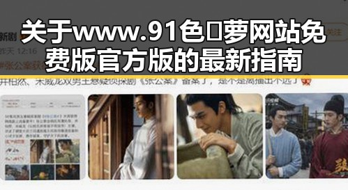 关于www.91色😍萝网站免费版官方版的最新指南