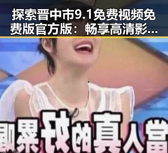 探索晋中市9.1免费视频免费版官方版：畅享高清影视体验