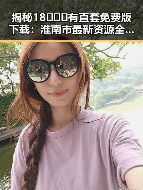揭秘18❌❌❌有直套免费版下载：淮南市最新资源全解析