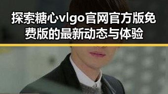 探索糖心vlgo官网官方版免费版的最新动态与体验