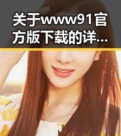 关于www91官方版下载的详解与实用指南