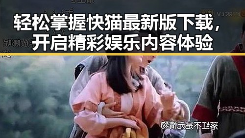 轻松掌握快猫最新版下载，开启精彩娱乐内容体验