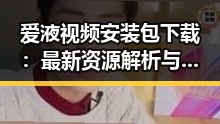 爱液视频安装包下载：最新资源解析与安全指南
