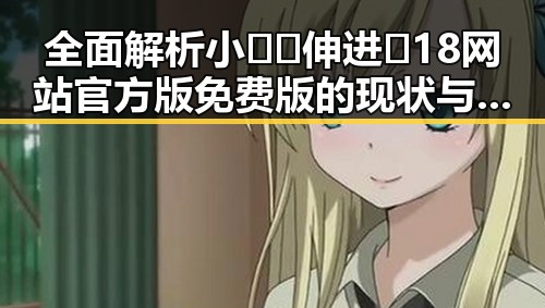 全面解析小🐔🐔伸进🈲18网站官方版免费版的现状与影响