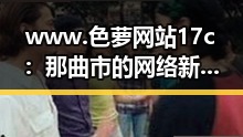 www.色 萝网站17c：那曲市的网络新动态引发关注