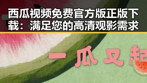 西瓜视频免费官方版正版下载：满足您的高清观影需求