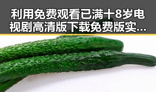 利用 免费观看已满十8岁电视剧高清版下载免费版 实现内容价值最大化