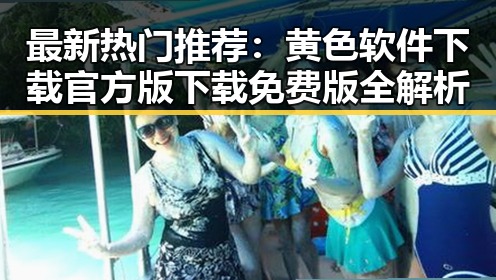 最新热门推荐：黄色软件下载官方版下载免费版全解析