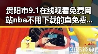 贵阳市9.1在线观看免费网站nba不用下载的直免费版详解