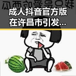 成人抖音官方版在许昌市引发关注与讨论