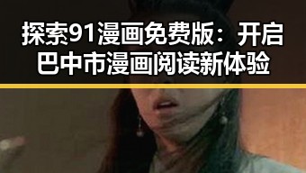 探索91漫画免费版：开启巴中市漫画阅读新体验