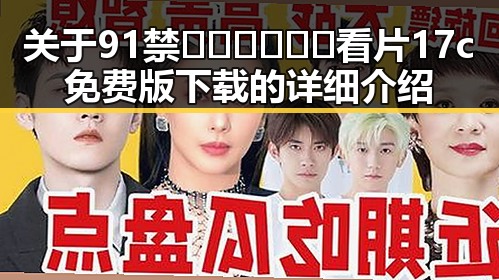 关于91禁🍆🍑🔞❌❌❌看片17c免费版下载的详细介绍