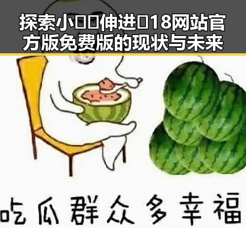 探索小🐔🐔伸进🈲18网站官方版免费版的现状与未来