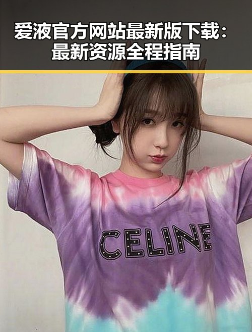 爱液官方网站最新版下载：最新资源全程指南