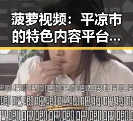 菠萝视频：平凉市的特色内容平台介绍
