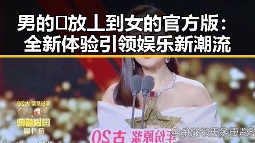 男的🈚放丄到女的官方版：全新体验引领娱乐新潮流