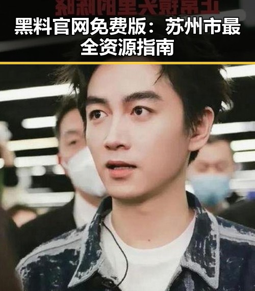 黑料 官网免费版：苏州市最全资源指南