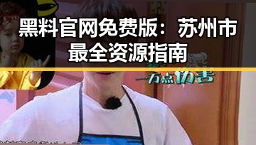 黑料 官网免费版：苏州市最全资源指南