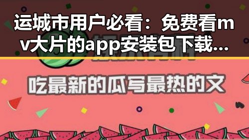 运城市用户必看：免费看mv大片的app安装包下载指南