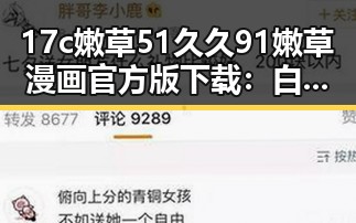 17c嫩草51久久91嫩草漫画官方版下载：白银市用户的最佳选择