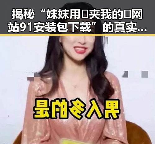 揭秘“妺妺用🐻夹我的🍌网站91安装包下载”的真实背景与使用体验