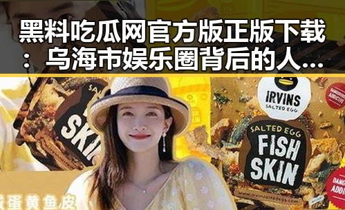 黑料吃瓜网官方版正版下载：乌海市娱乐圈背后的人物故事