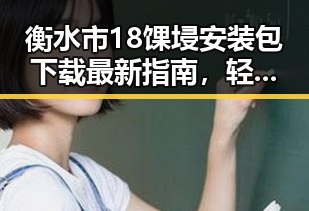 衡水市18馃埐安装包下载最新指南，轻松搞定软件安装难题