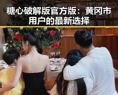 糖心破解版官方版：黄冈市用户的最新选择