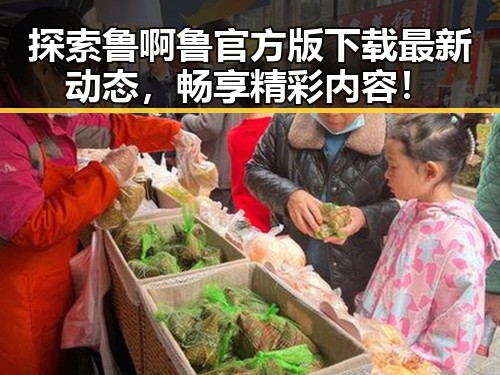 探索鲁啊鲁官方版下载最新动态，畅享精彩内容！