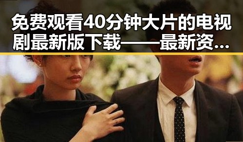 免费观看40分钟大片的电视剧最新版下载——最新资源大全