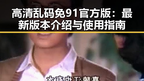 高清乱码免91官方版：最新版本介绍与使用指南