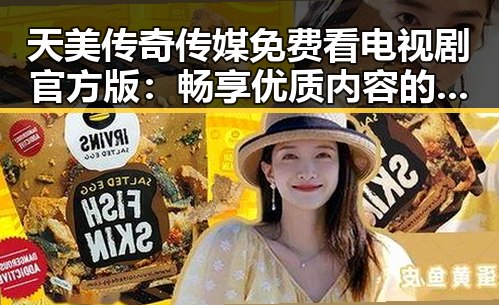 天美传奇传媒免费看电视剧官方版：畅享优质内容的最佳选择
