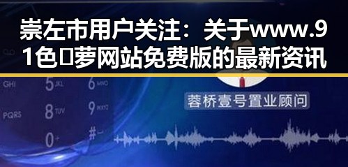 崇左市用户关注：关于www.91色😍萝网站免费版的最新资讯