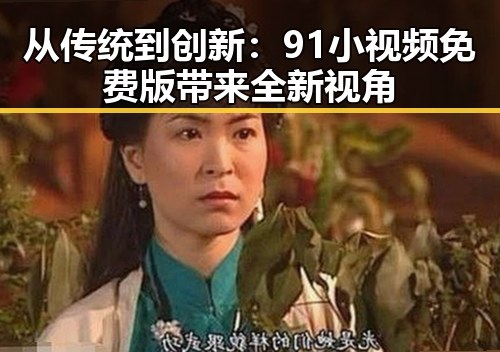 从传统到创新：91小视频免费版带来全新视角