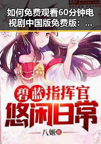如何免费观看60分钟电视剧中国版免费版：长春市用户指南