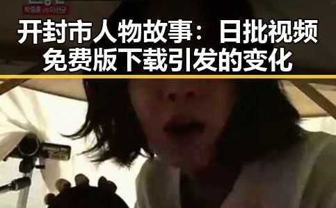 开封市人物故事：日批视频免费版下载引发的变化