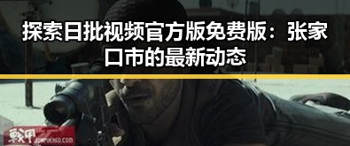 探索日批视频官方版免费版：张家口市的最新动态