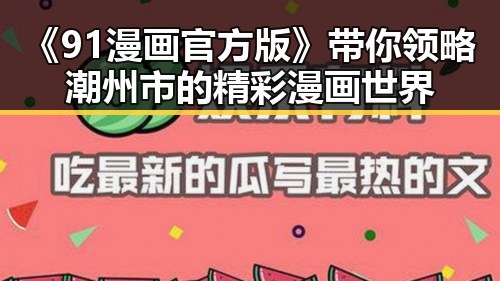 《91漫画官方版》带你领略潮州市的精彩漫画世界