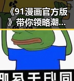 《91漫画官方版》带你领略潮州市的精彩漫画世界