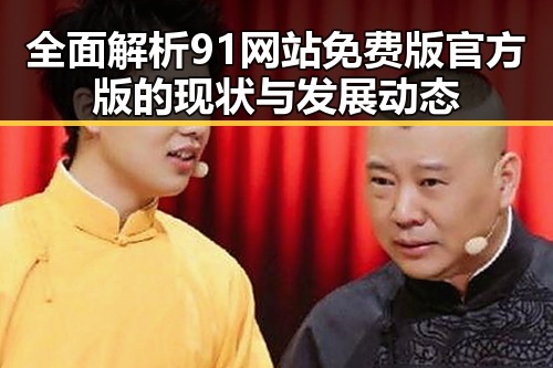 全面解析91网站免费版官方版的现状与发展动态