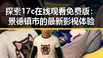 探索17c在线观看免费版：景德镇市的最新影视体验