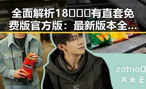 全面解析18❌❌❌有直套免费版官方版：最新版本全景介绍